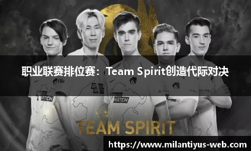 职业联赛排位赛：Team Spirit创造代际对决