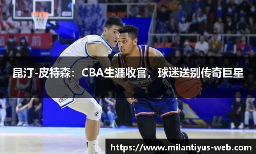 昆汀-皮特森：CBA生涯收官，球迷送别传奇巨星