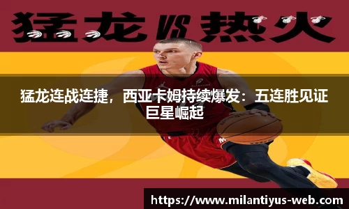 猛龙连战连捷，西亚卡姆持续爆发：五连胜见证巨星崛起